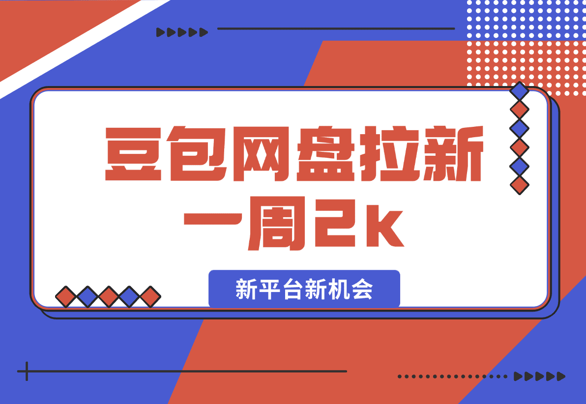 【2025.1.10】豆包网盘拉新，一周2k，新平台新机会-岩肖