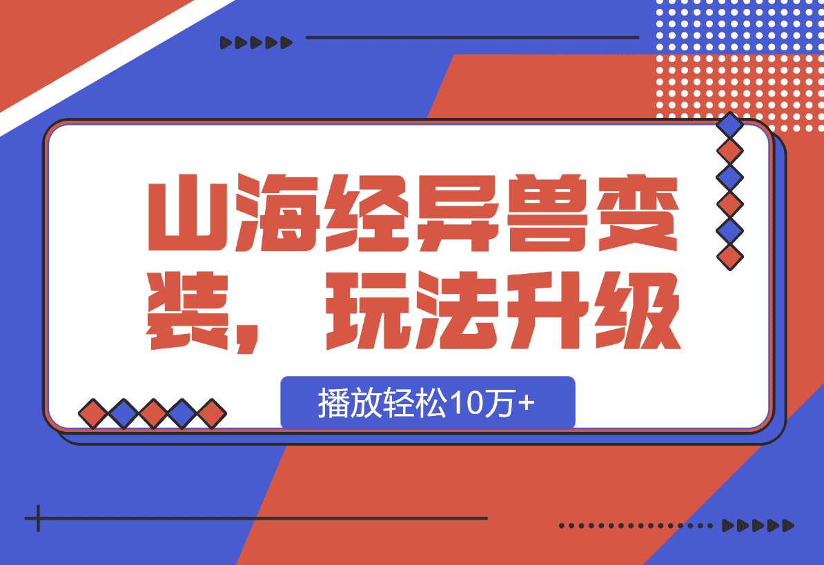 【2025.1.11】山海经异兽变装，玩法升级，播放轻松10万+-岩肖