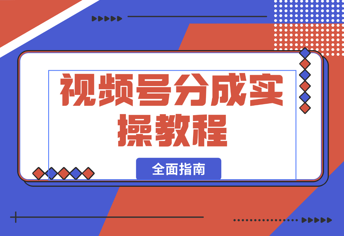 【2025.1.12】视频号分成实操教程：下载、剪辑、分割、发布，全面指南-岩肖