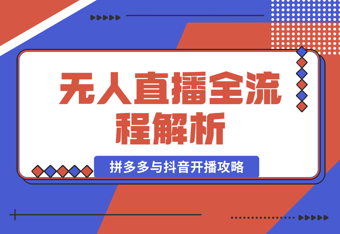 【2025.1.12】无人直播全流程解析：手机操作、素材录制剪辑、拼多多与抖音开播攻略-岩肖
