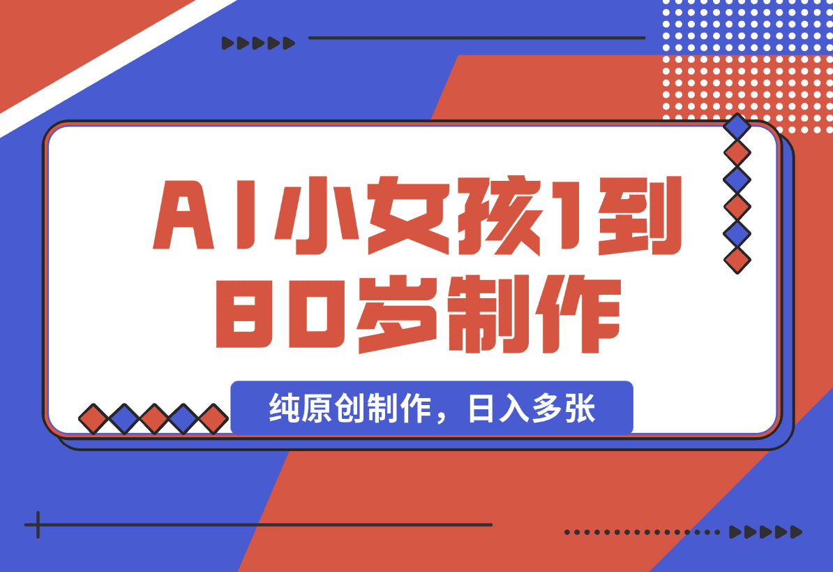 【2025.1.18】爆火AI小女孩从1岁到80岁制作教程拆解，纯原创制作，日入多张
小鱼-岩肖