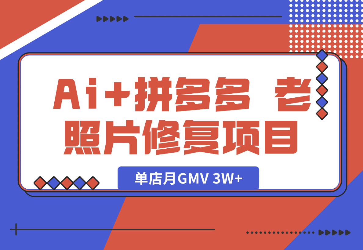【2025.1.18】Ai+拼多多 老照片修复项目 单店月GMV 3W+ 完整项目实操复盘分享-岩肖