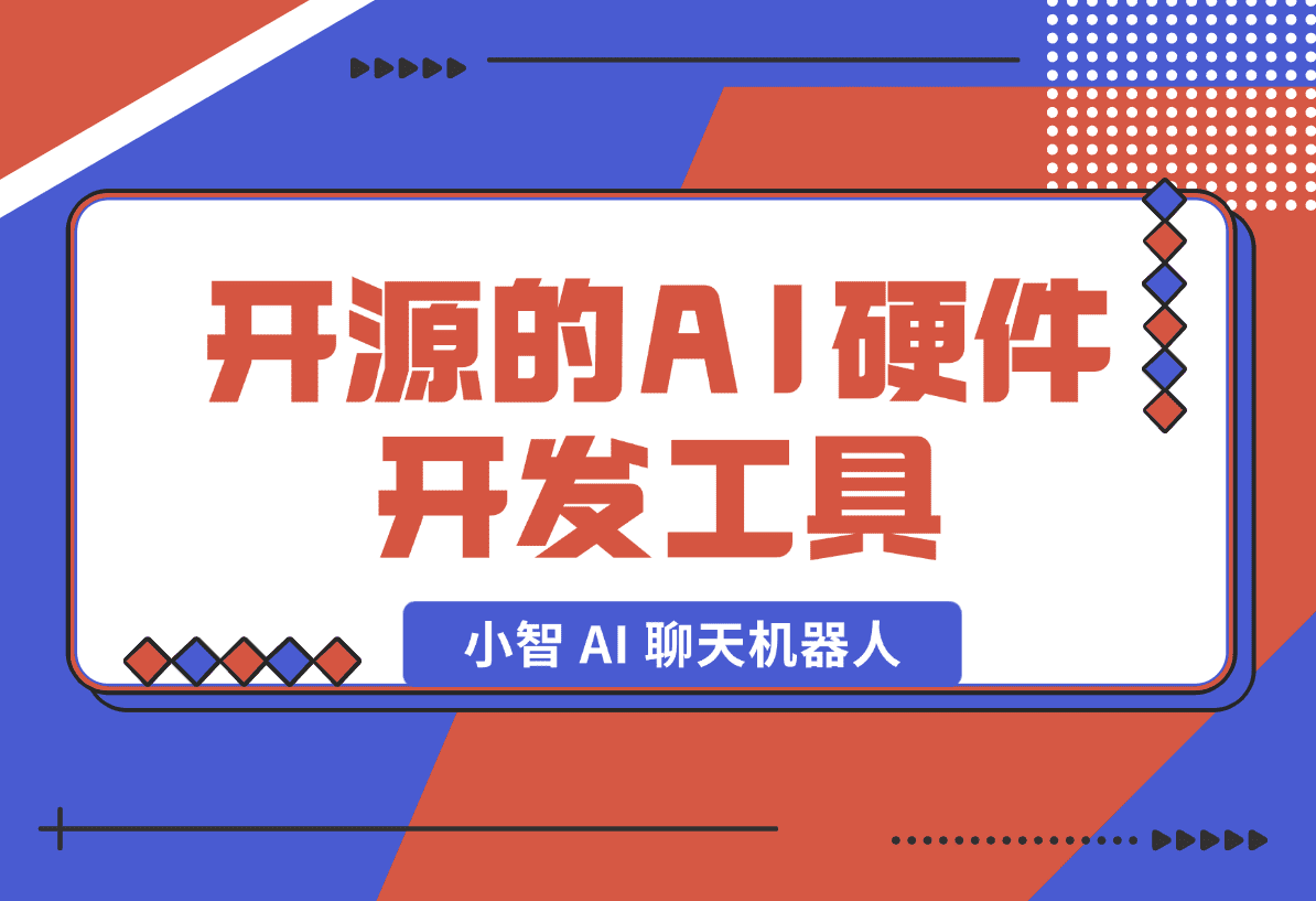 【2025.1.19】开源的AI硬件开发工具，小智 AI 聊天机器人 （XiaoZhi AI Chatbot）-岩肖