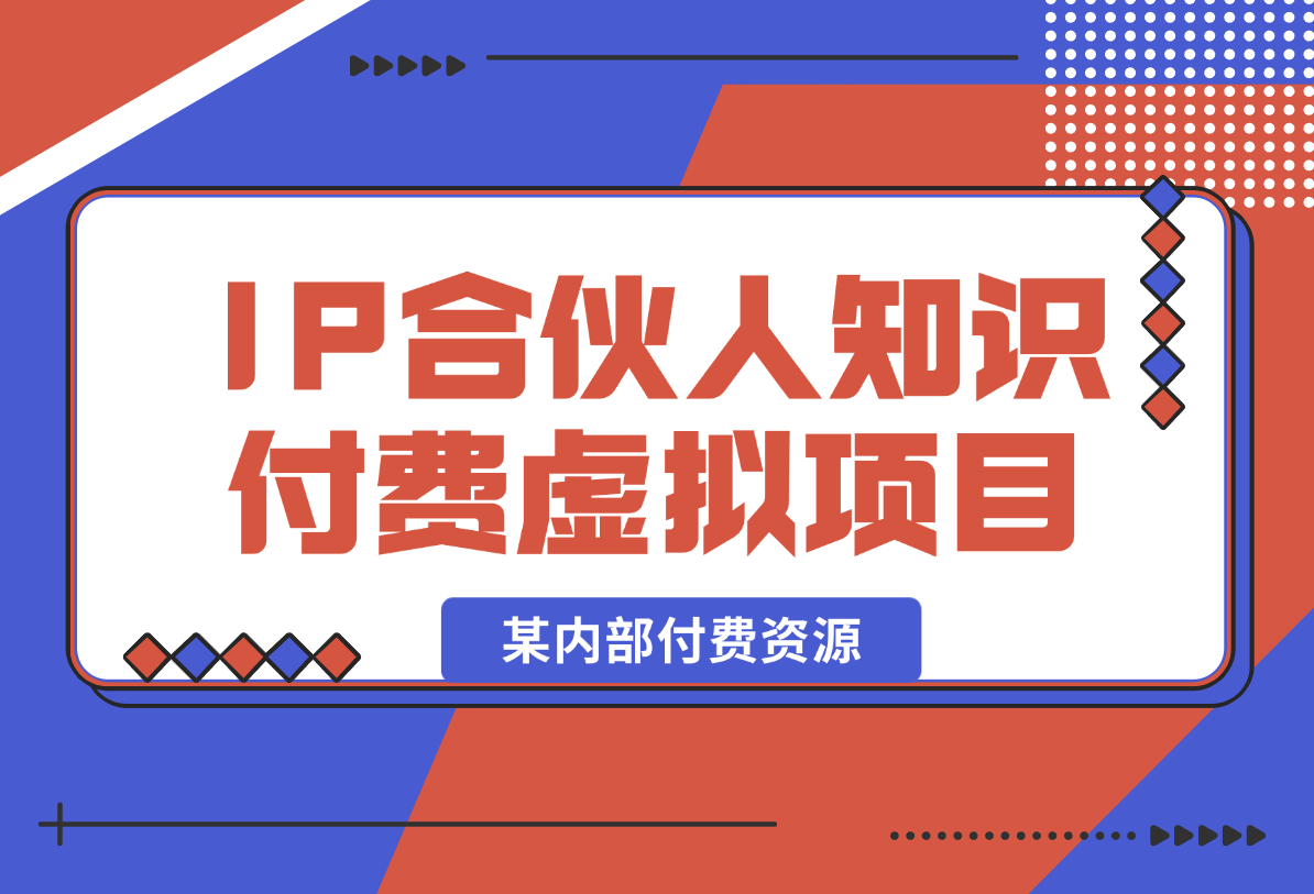 【2025.1.23】某内部付费资源，IP合伙人知识付费虚拟项目-岩肖