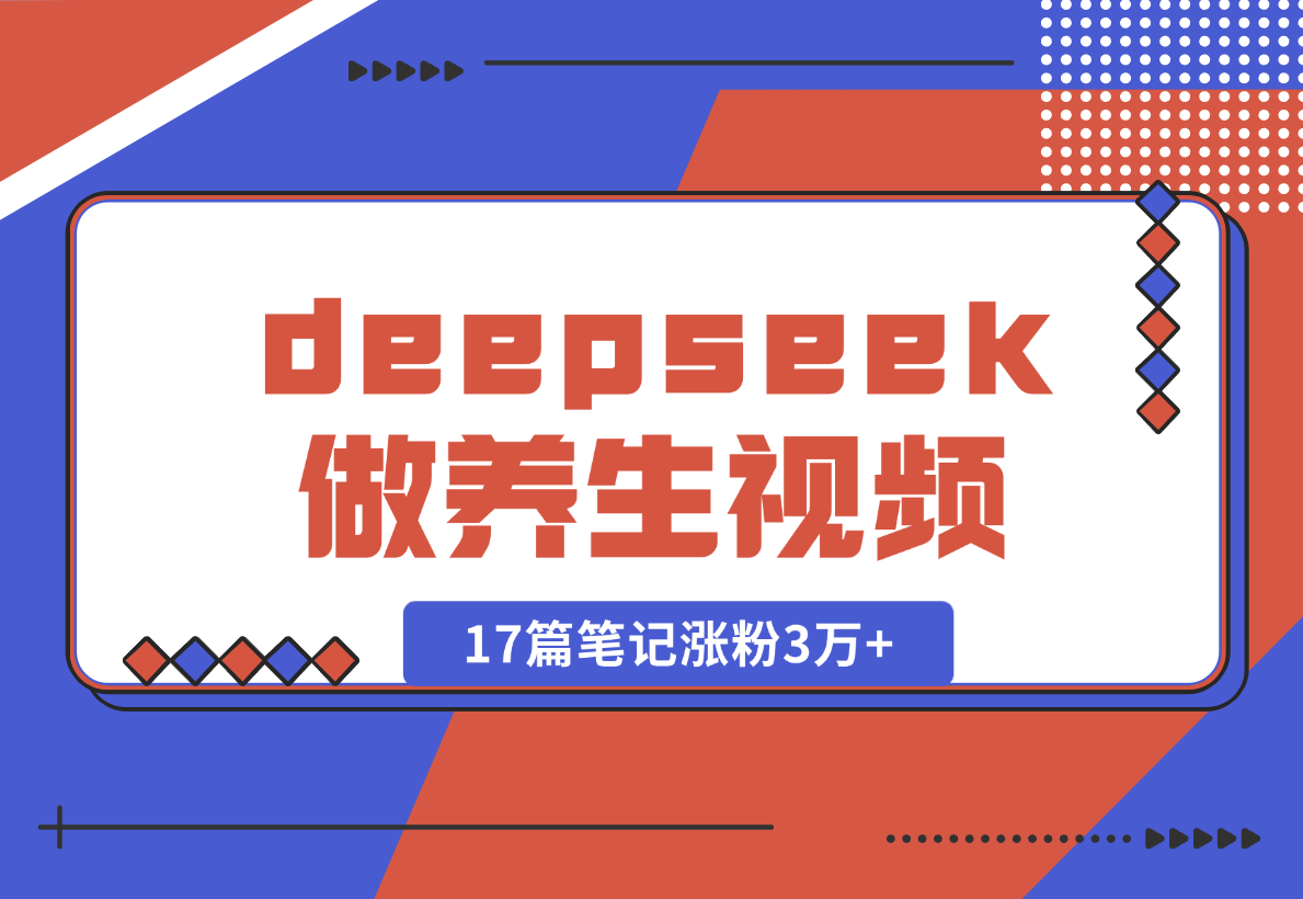 【2025.2.9】利用deepseek做中式养生视频，17篇笔记涨粉3万+，单日变现1k-岩肖