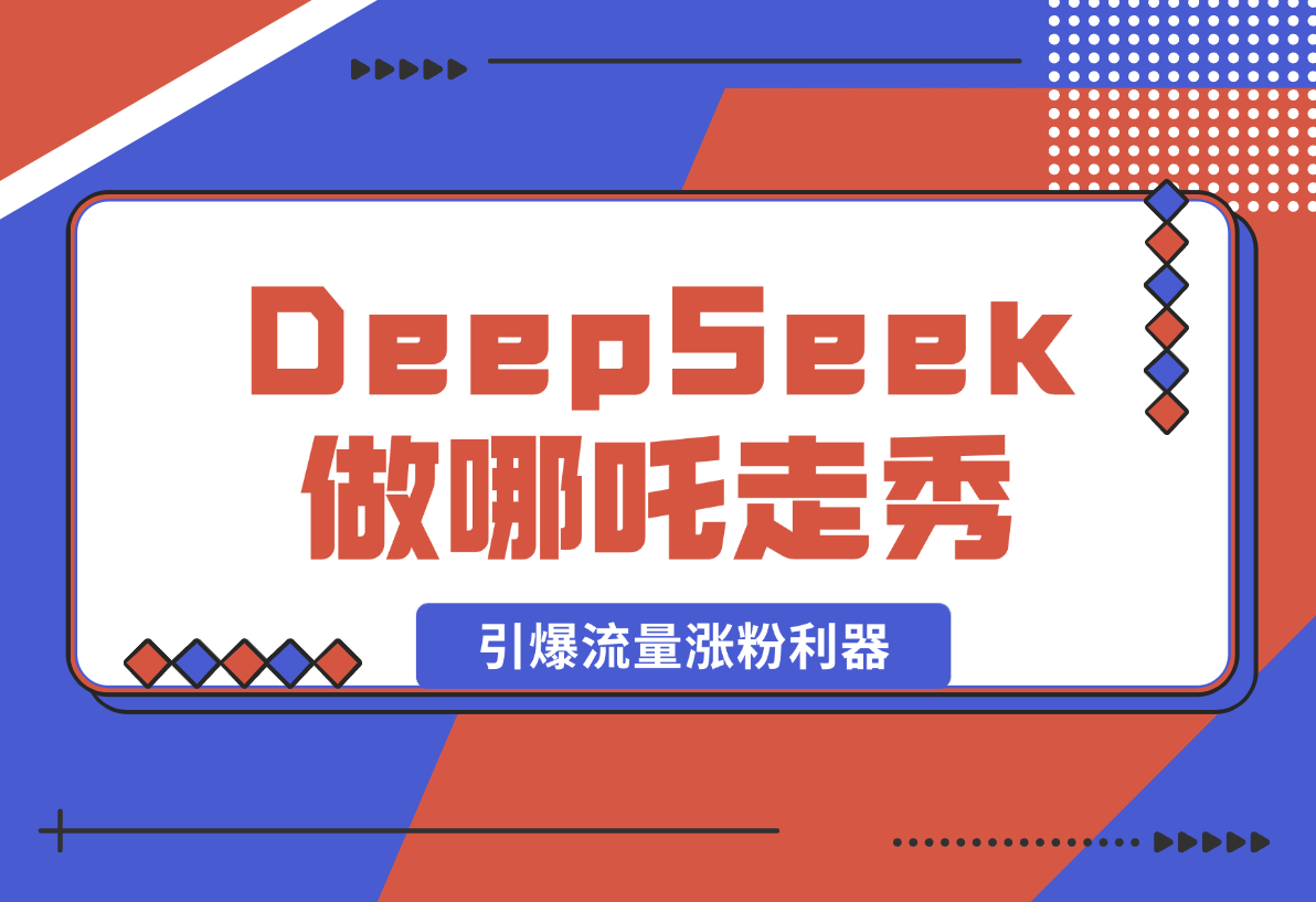 【2025.2.12】用DeepSeek做哪吒走秀视频，引爆流量涨粉利器，单日变现1k-岩肖