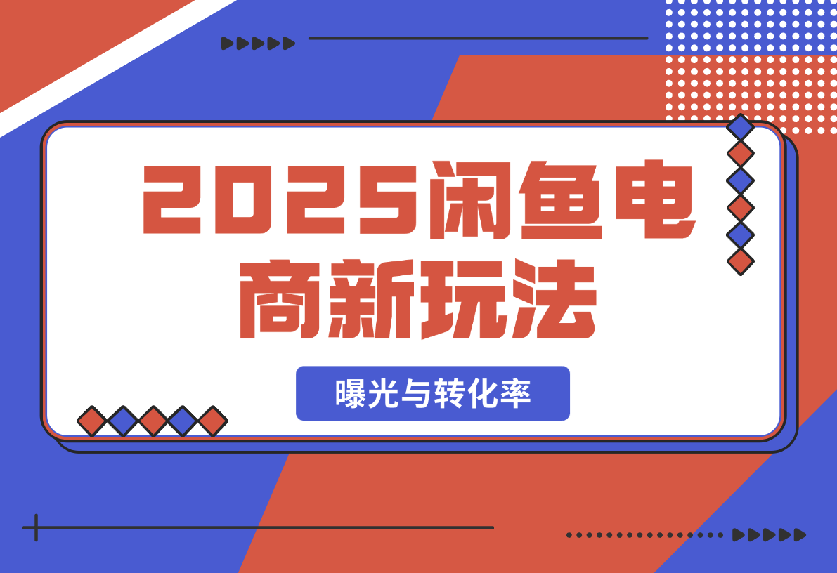 【2025.2.20】2025闲鱼电商新玩法，熟知平台规则，规避风险，提升店铺曝光与转化率-岩肖