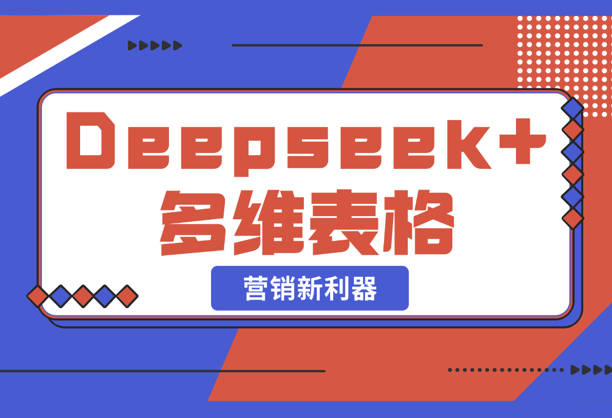 【2025.2.22】Deepseek+多维表格，银行营销新利器，深度解析应用策略，提升营销效果-岩肖