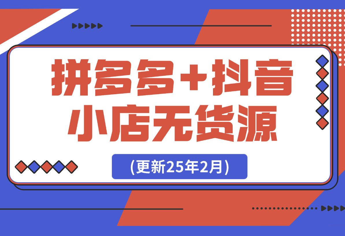 【2025.2.23】拼多多+抖音小店无货源开店(更新25年2月)-岩肖