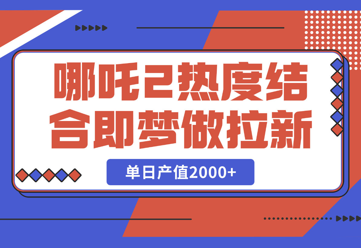 【2025.2.25】用哪吒2热度结合即梦AI做拉新，单日产值2000+，操作简单门槛低-岩肖