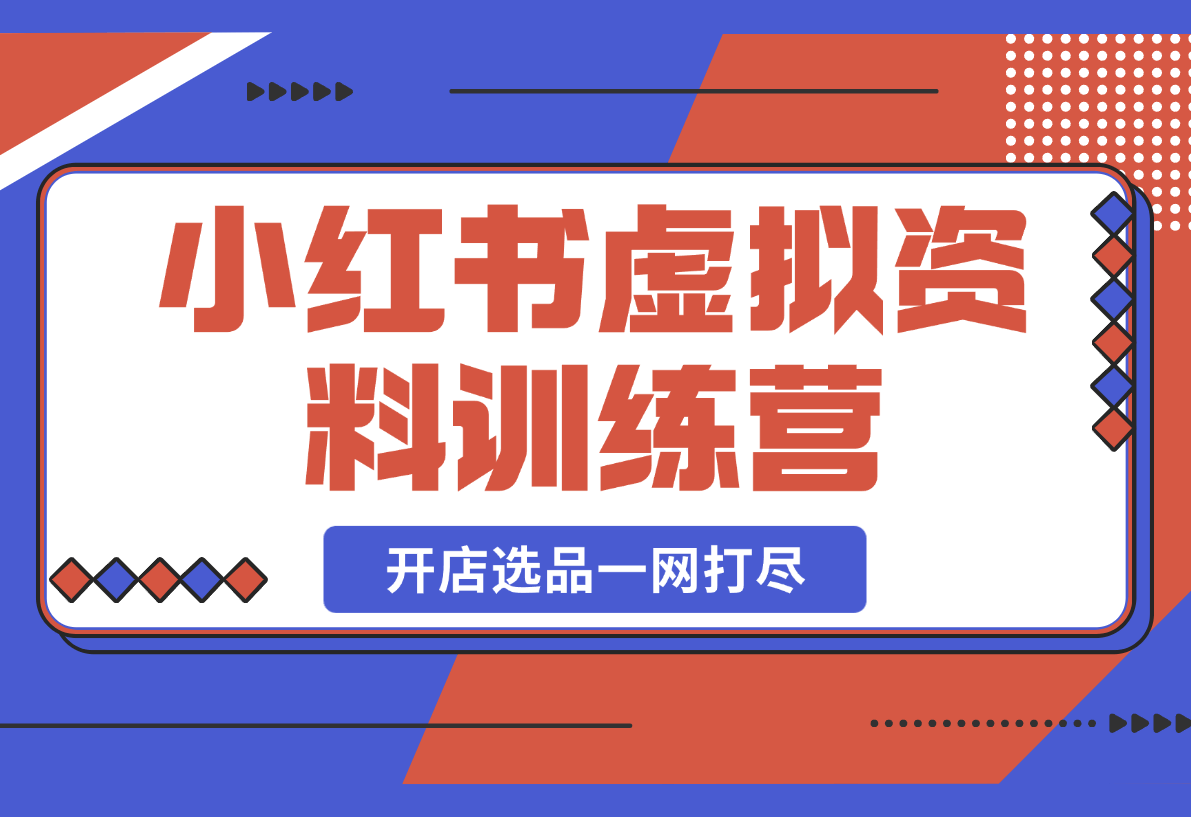 【2025.3.1】小红书虚拟资料训练营：开店流程、选品技巧一网打尽，助你轻松变现-岩肖