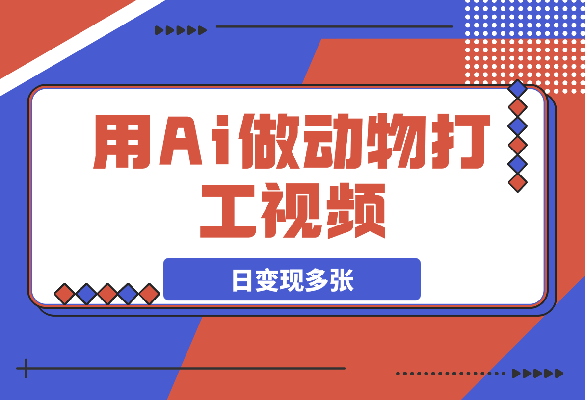 【2025.3.6】用Ai做动物打工视频，千万播放量爆款视频，日变现多张-岩肖