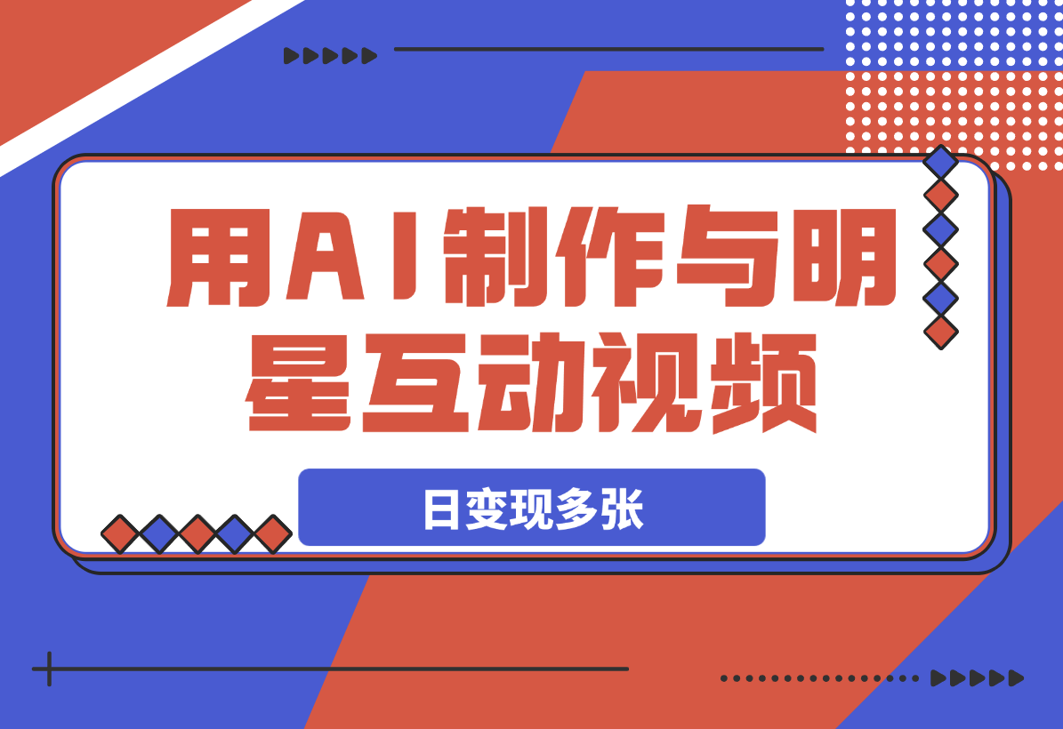 【2025.3.7】用AI制作与明星互动视频，流量天花板，日变现多张-岩肖