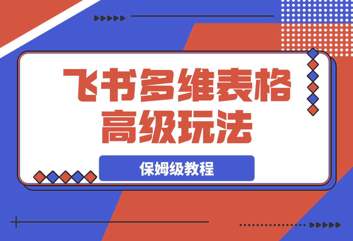 【2025.3.9】飞书多维表格高级玩法，90%的人都不知道的隐藏功能，保姆级教程！-岩肖