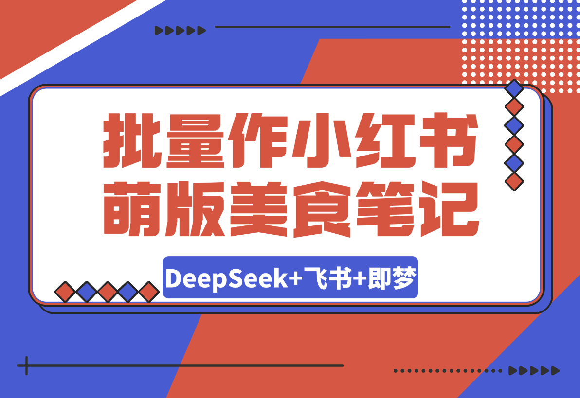 【2025.3.13】利用DeepSeek+飞书+即梦，轻松批量制作小红书萌版美食笔记-岩肖