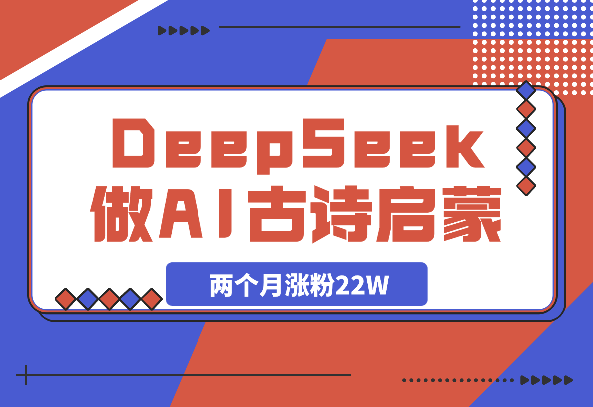 【2025.3.15】用DeepSeek做AI古诗词启蒙视频，两个月涨粉22W，总变现5位数-岩肖