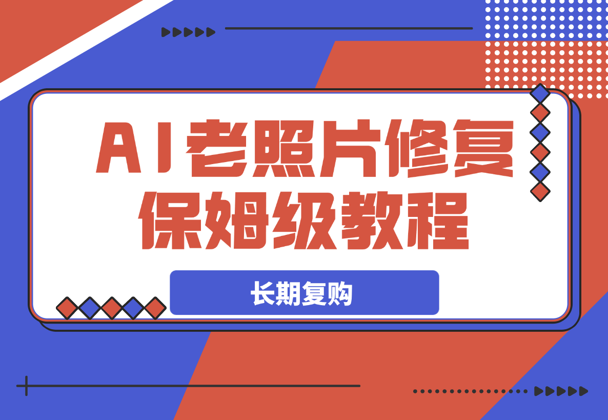 AI老照片修复项目保姆级教程，长期复购，轻松日入500+-岩肖