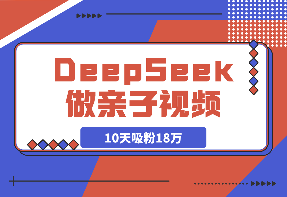 用DeepSeek做母女亲子视频，10天吸粉18万-岩肖