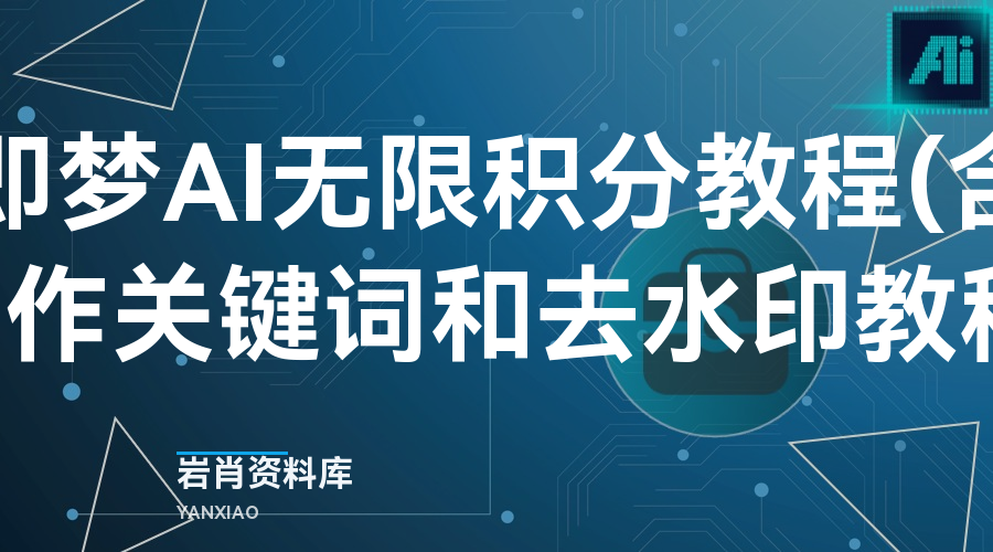 即梦AI无限积分教程(含制作关键词和去水印教程)-岩肖