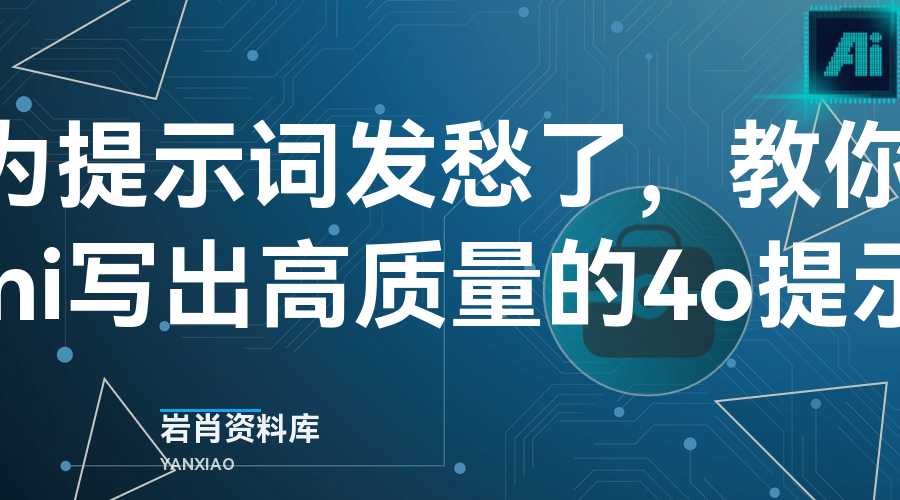 别再为提示词发愁了,教你用Gemini写出高质量的4o提示词-岩肖