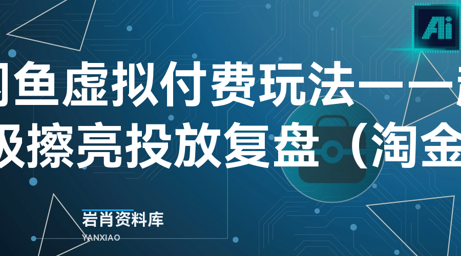 闲鱼虚拟付费玩法——超级擦亮投放复盘 (淘金)-岩肖
