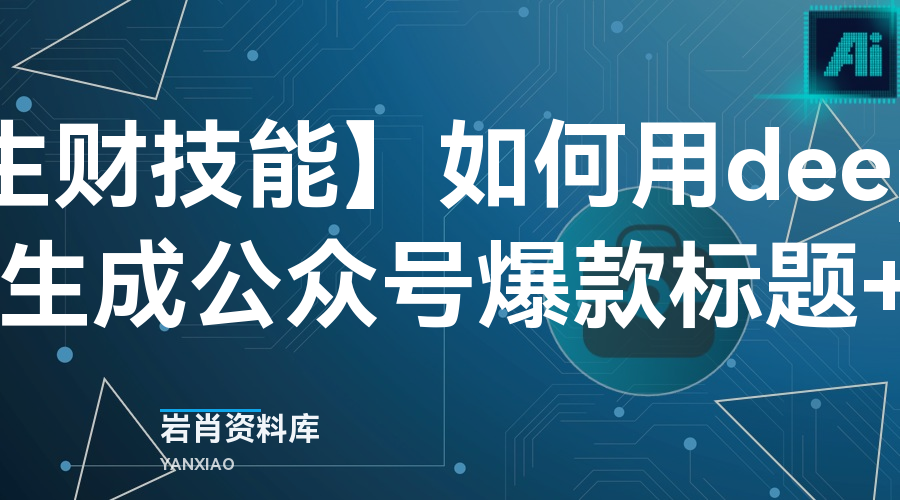 【生财技能】如何用deepseek批量生成公众号爆款标题+爆文?-岩肖