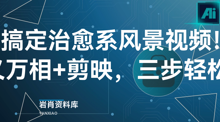 5分钟搞定治愈系风景视频!即梦+通义万相+剪映,三步轻松上手-岩肖