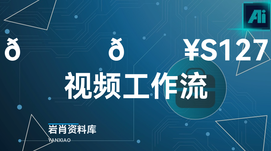 🍊 🔥S127视频工作流-岩肖