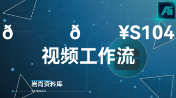🍊 🔥S104视频工作流-岩肖