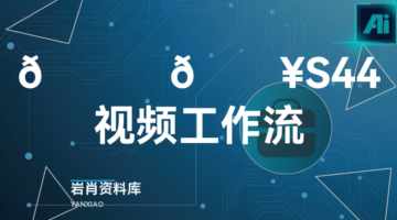 🍊 🔥S44视频工作流-岩肖