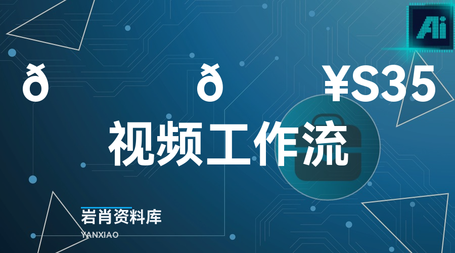 🍊 🔥S35视频工作流-岩肖