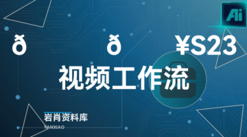 🍊 🔥S23视频工作流-岩肖